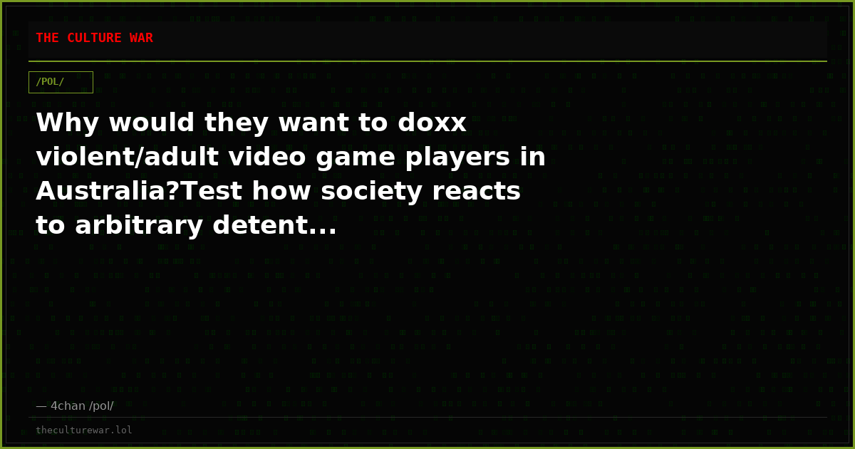 Why would they want to doxx violent/adult video game players in Australia?Test how society reacts to arbitrary detent...