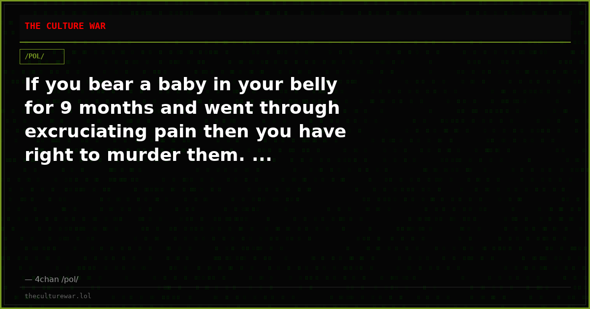If you bear a baby in your belly for 9 months and went through excruciating pain then you have right to murder them. ...