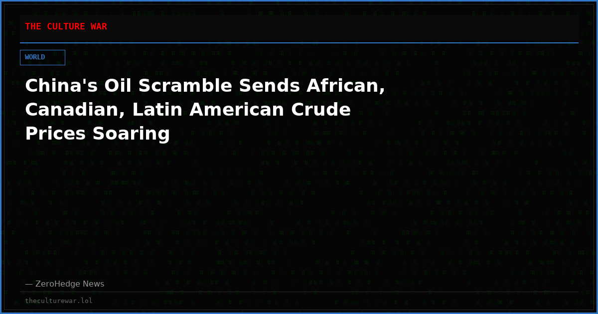 China's Oil Scramble Sends African, Canadian, Latin American Crude Prices Soaring