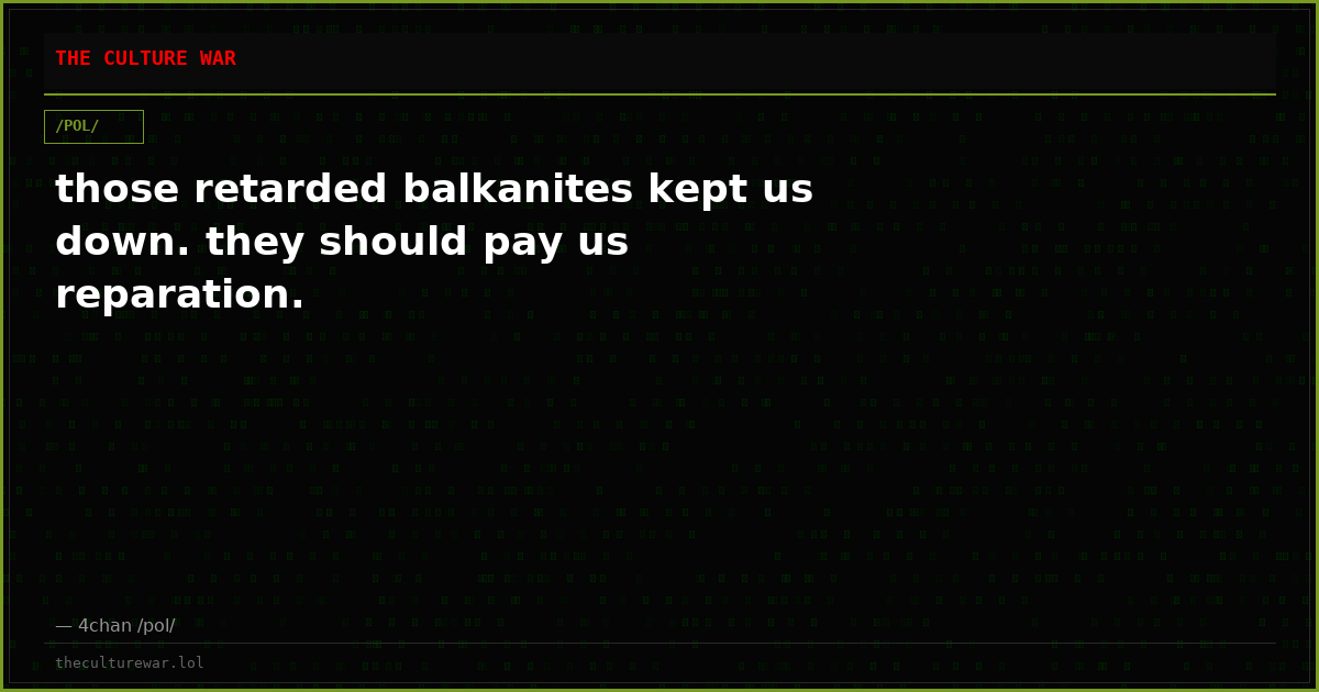 those retarded balkanites kept us down. they should pay us reparation.