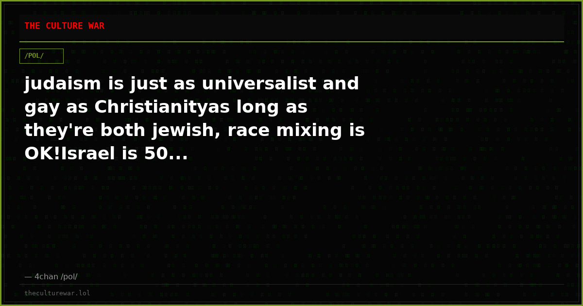 judaism is just as universalist and gay as Christianityas long as they're both jewish, race mixing is OK!Israel is 50...