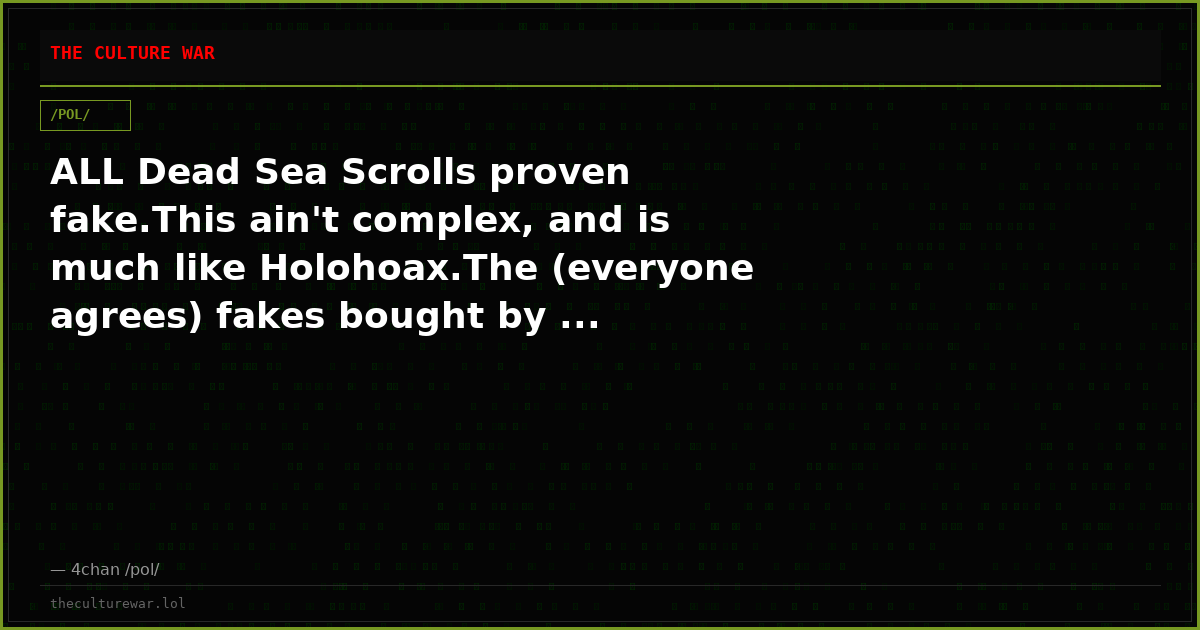 ALL Dead Sea Scrolls proven fake.This ain't complex, and is much like Holohoax.The (everyone agrees) fakes bought by ...