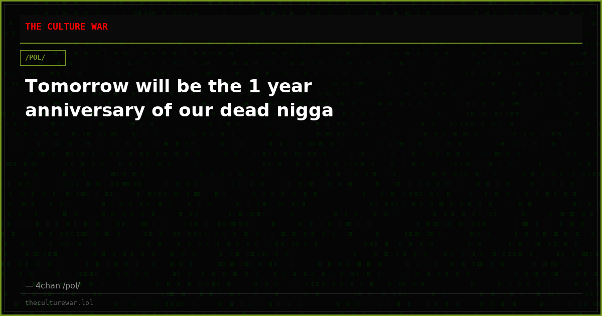 Tomorrow will be the 1 year anniversary of our dead nigga