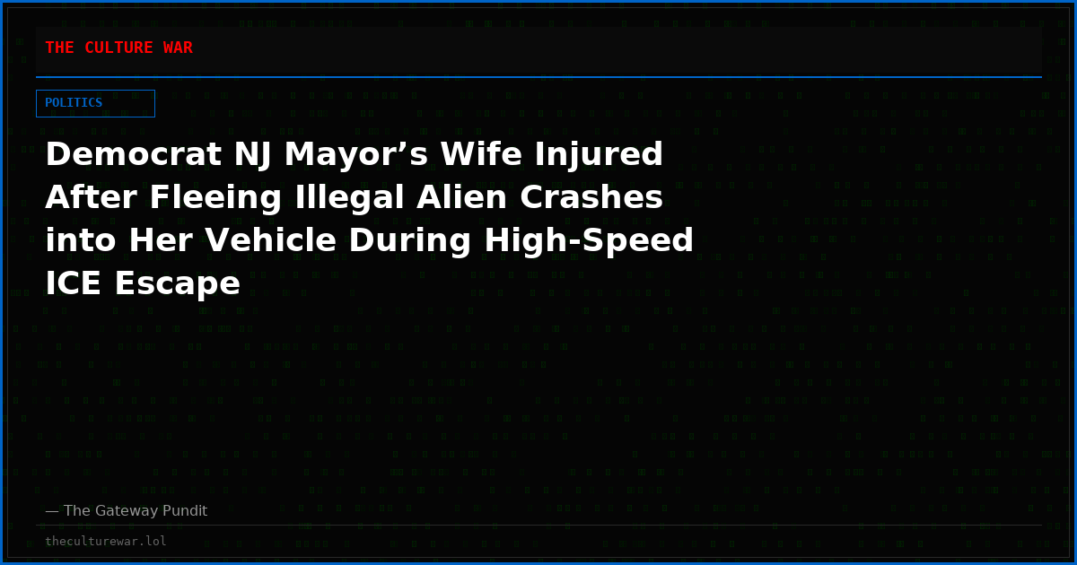 Democrat NJ Mayor’s Wife Injured After Fleeing Illegal Alien Crashes into Her Vehicle During High-Speed ICE Escape