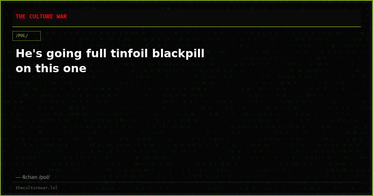 He's going full tinfoil blackpill on this one