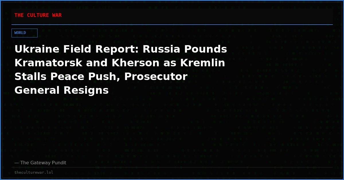 Ukraine Field Report: Russia Pounds Kramatorsk and Kherson as Kremlin Stalls Peace Push, Prosecutor General Resigns