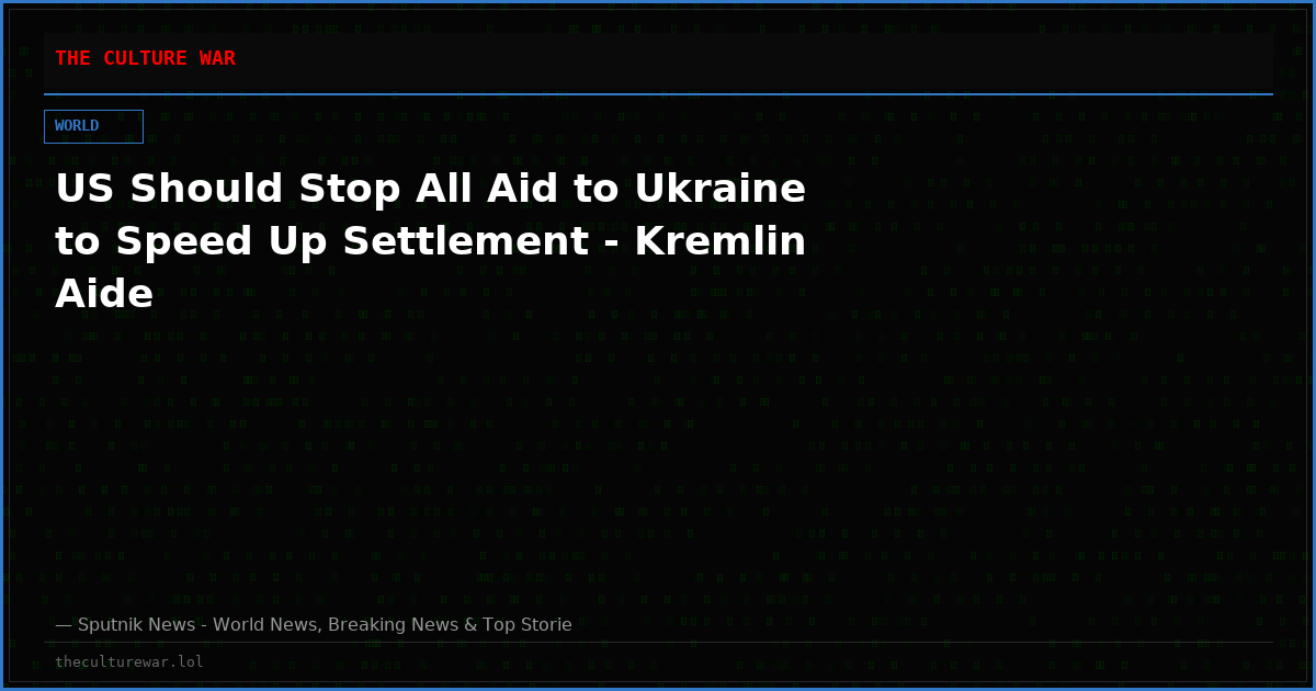 US Should Stop All Aid to Ukraine to Speed Up Settlement - Kremlin Aide