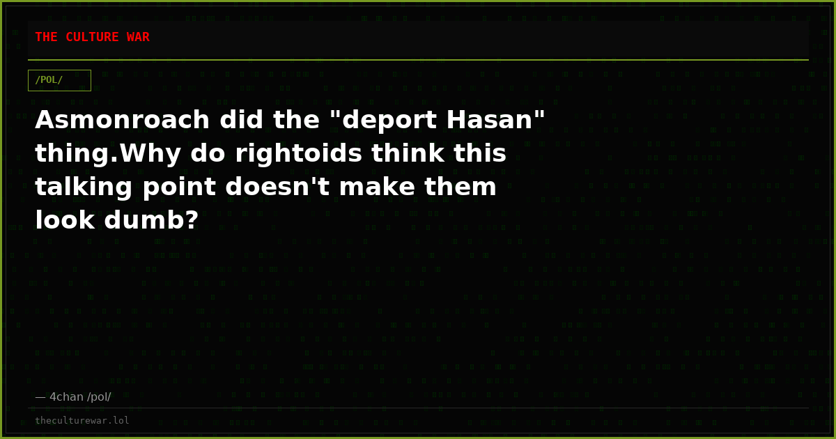 Asmonroach did the "deport Hasan" thing.Why do rightoids think this talking point doesn't make them look dumb?