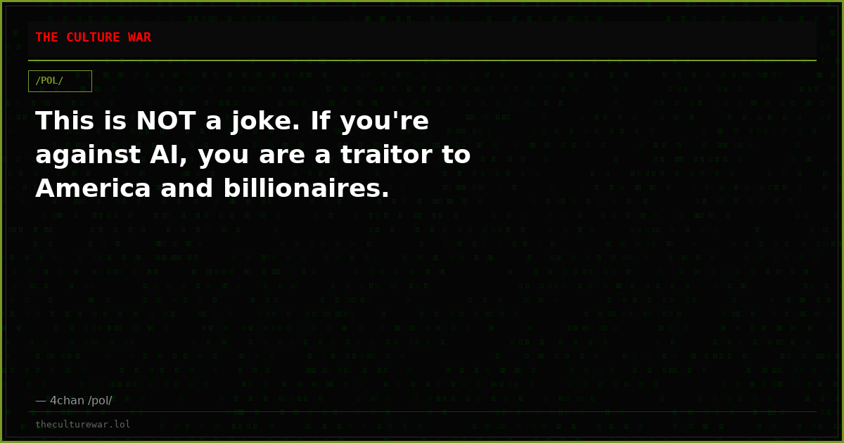 This is NOT a joke. If you're against AI, you are a traitor to America and billionaires.