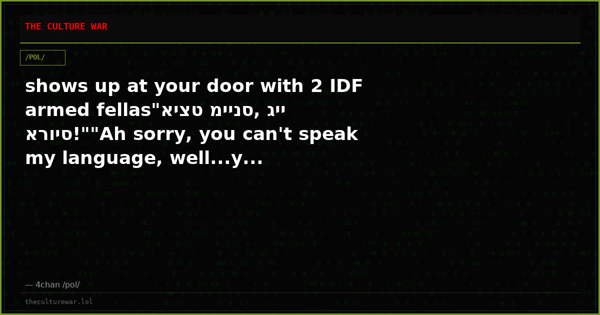 shows up at your door with 2 IDF armed fellas"איצט מיינס, גיי ארויס!""Ah sorry, you can't speak my language, well...y...