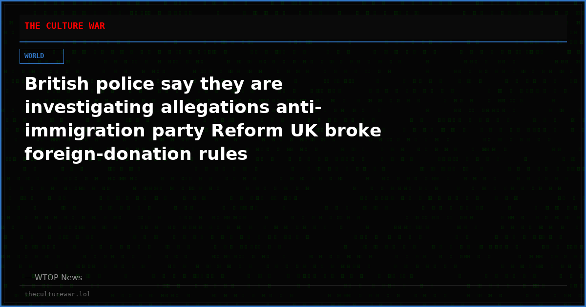 British police say they are investigating allegations anti-immigration party Reform UK broke foreign-donation rules