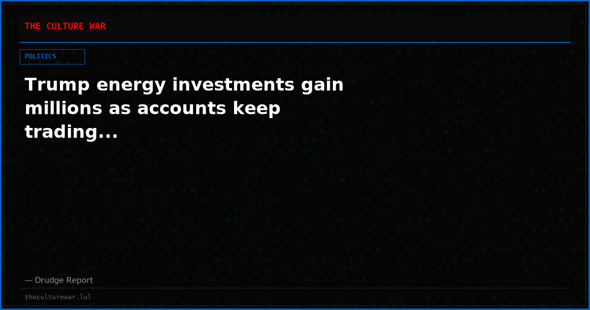 Trump energy investments gain millions as accounts keep trading...