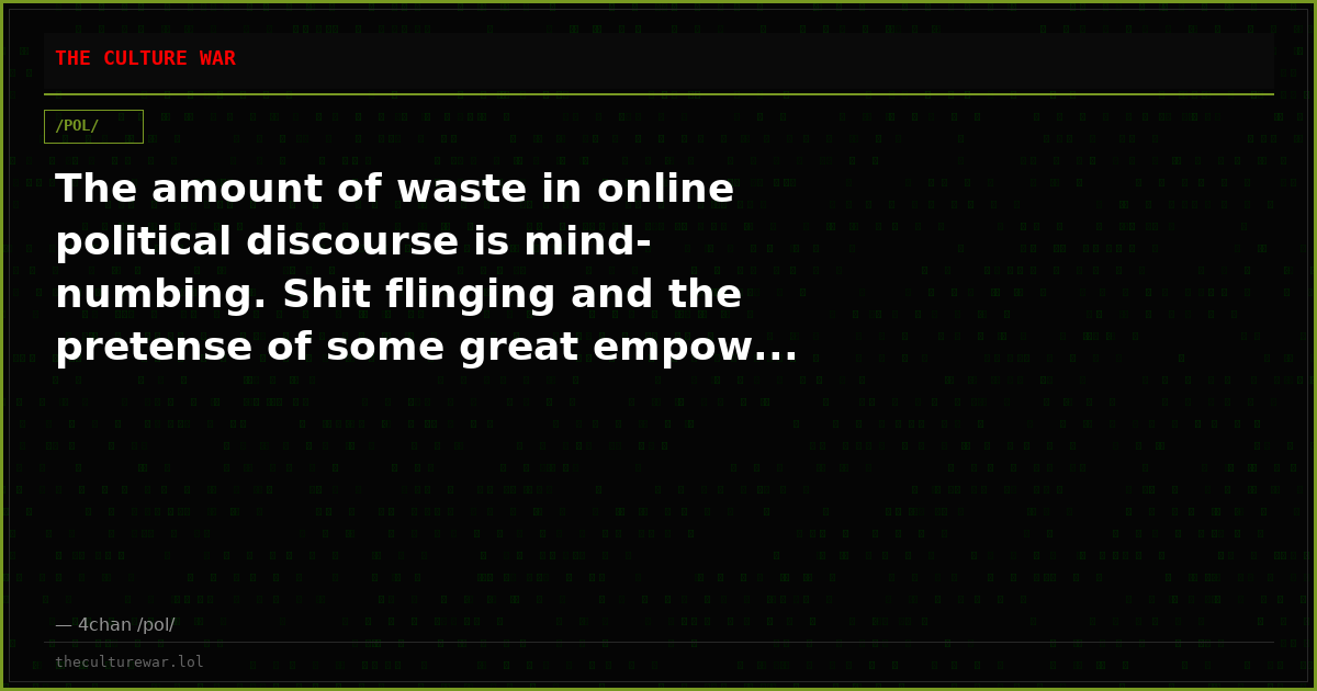 The amount of waste in online political discourse is mind-numbing. Shit flinging and the pretense of some great empow...
