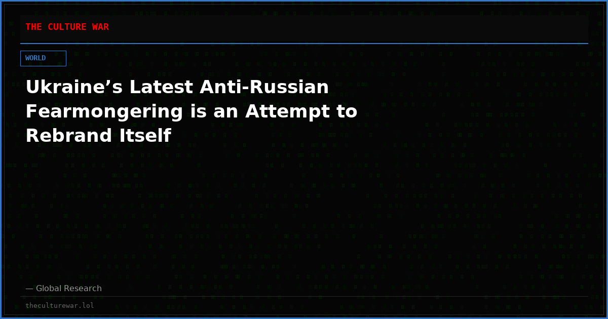 Ukraine’s Latest Anti-Russian Fearmongering is an Attempt to Rebrand Itself