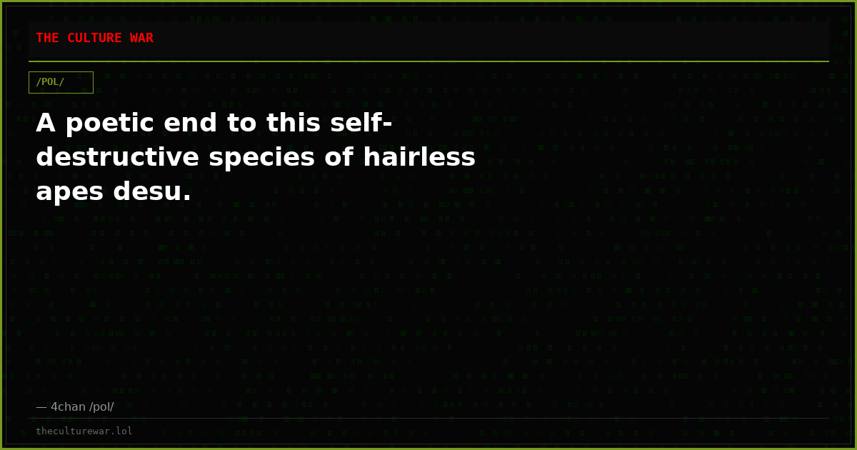 A poetic end to this self-destructive species of hairless apes desu.