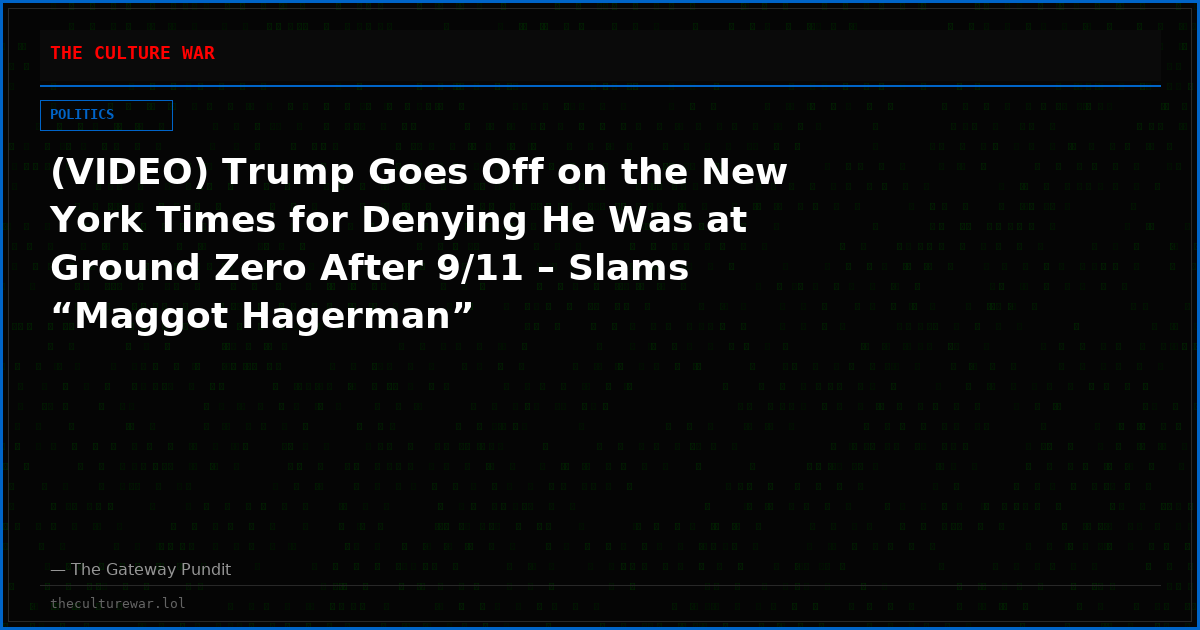 (VIDEO) Trump Goes Off on the New York Times for Denying He Was at Ground Zero After 9/11 – Slams “Maggot Hagerman”