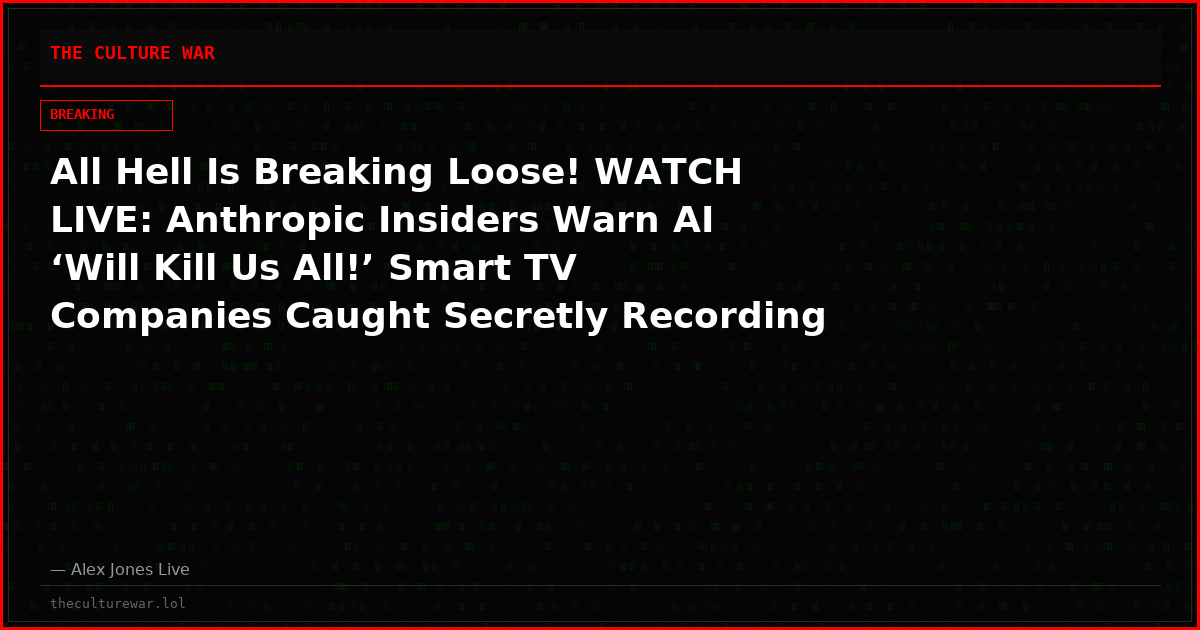 All Hell Is Breaking Loose! WATCH LIVE: Anthropic Insiders Warn AI ‘Will Kill Us All!’ Smart TV Companies Caught Secretly Recording People In Homes! Tune In As Alex Jones Exposes Why It’s Way Worse Than You Think! Watch & Share The World’s Most-Censored Show NOW!