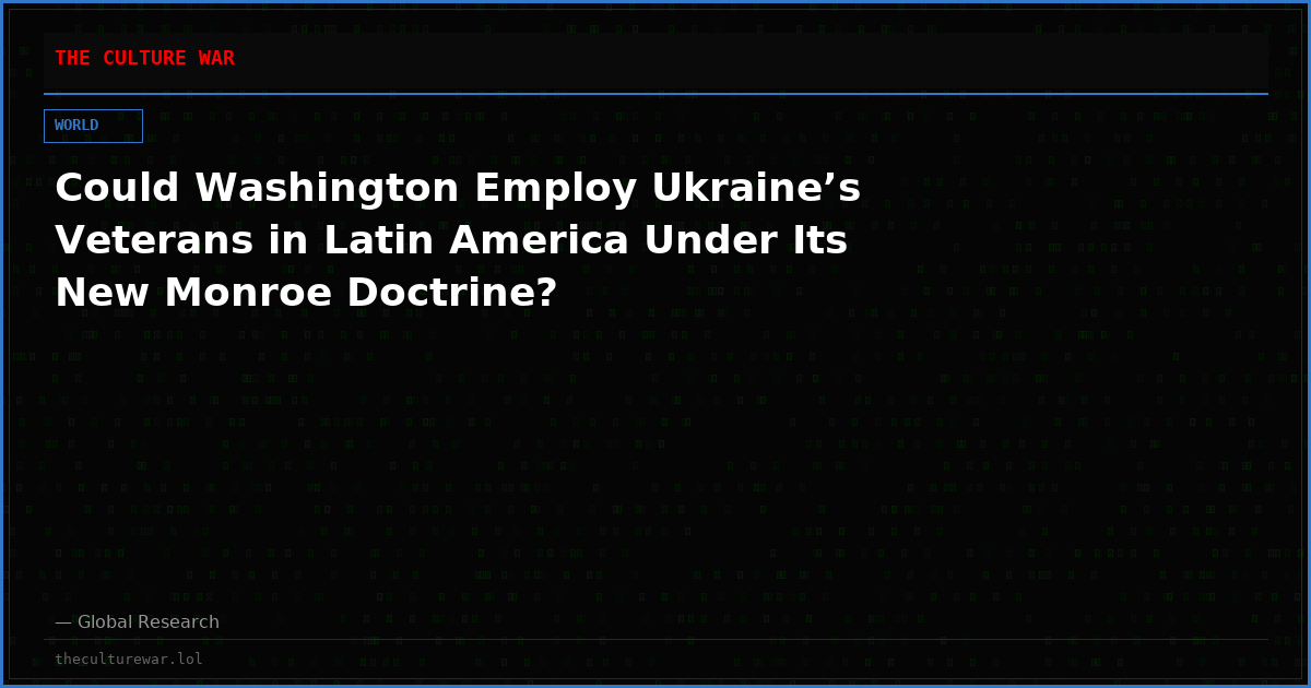 Could Washington Employ Ukraine’s Veterans in Latin America Under Its New Monroe Doctrine?
