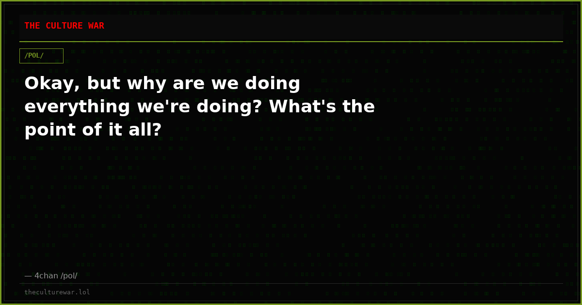 Okay, but why are we doing everything we're doing? What's the point of it all?
