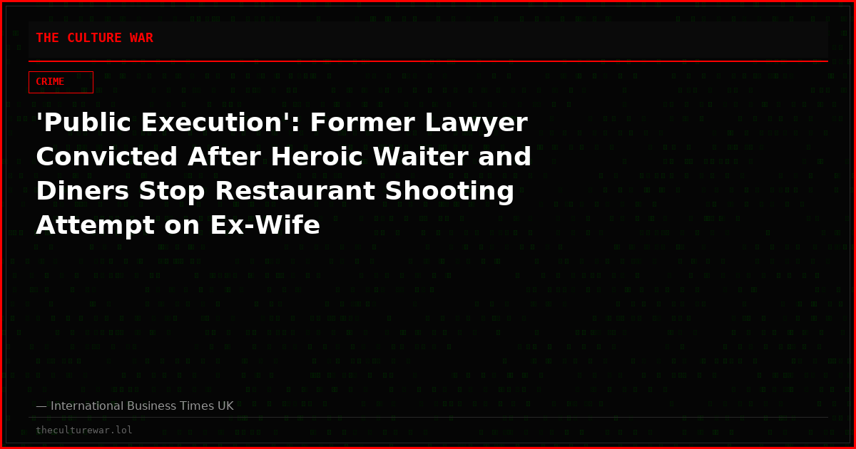 'Public Execution': Former Lawyer Convicted After Heroic Waiter and Diners Stop Restaurant Shooting Attempt on Ex-Wife