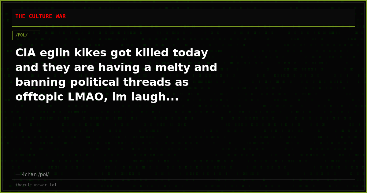 CIA eglin kikes got killed today and they are having a melty and banning political threads as offtopic LMAO, im laugh...