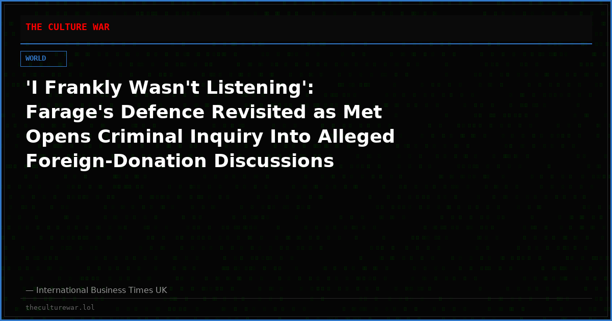'I Frankly Wasn't Listening': Farage's Defence Revisited as Met Opens Criminal Inquiry Into Alleged Foreign-Donation Discussions Involving Reform UK