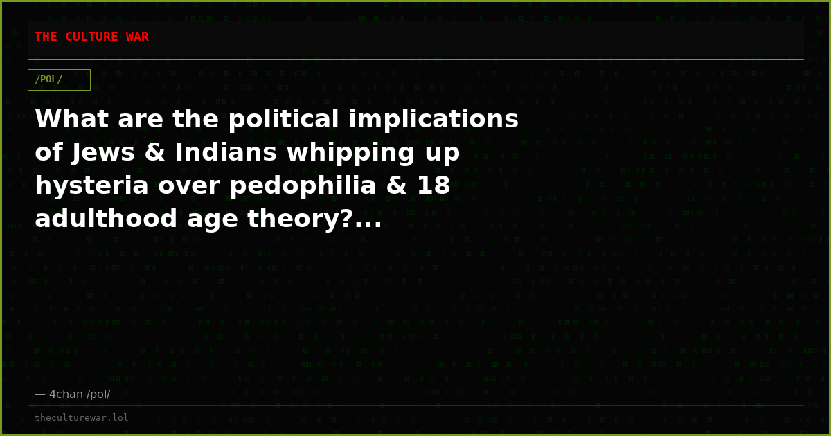 What are the political implications of Jews & Indians whipping up hysteria over pedophilia & 18 adulthood age theory?...