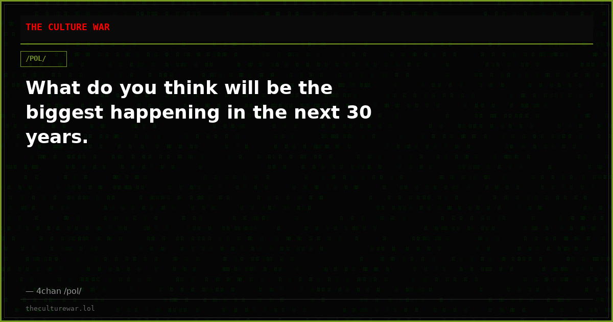 What do you think will be the biggest happening in the next 30 years.