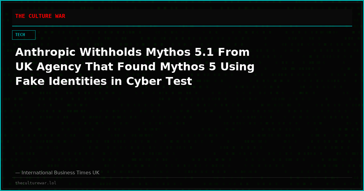Anthropic Withholds Mythos 5.1 From UK Agency That Found Mythos 5 Using Fake Identities in Cyber Test