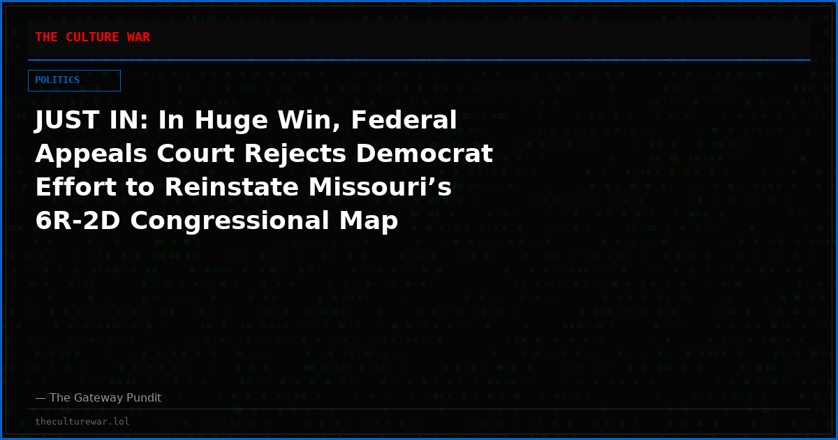 JUST IN: In Huge Win, Federal Appeals Court Rejects Democrat Effort to Reinstate Missouri’s 6R-2D Congressional Map