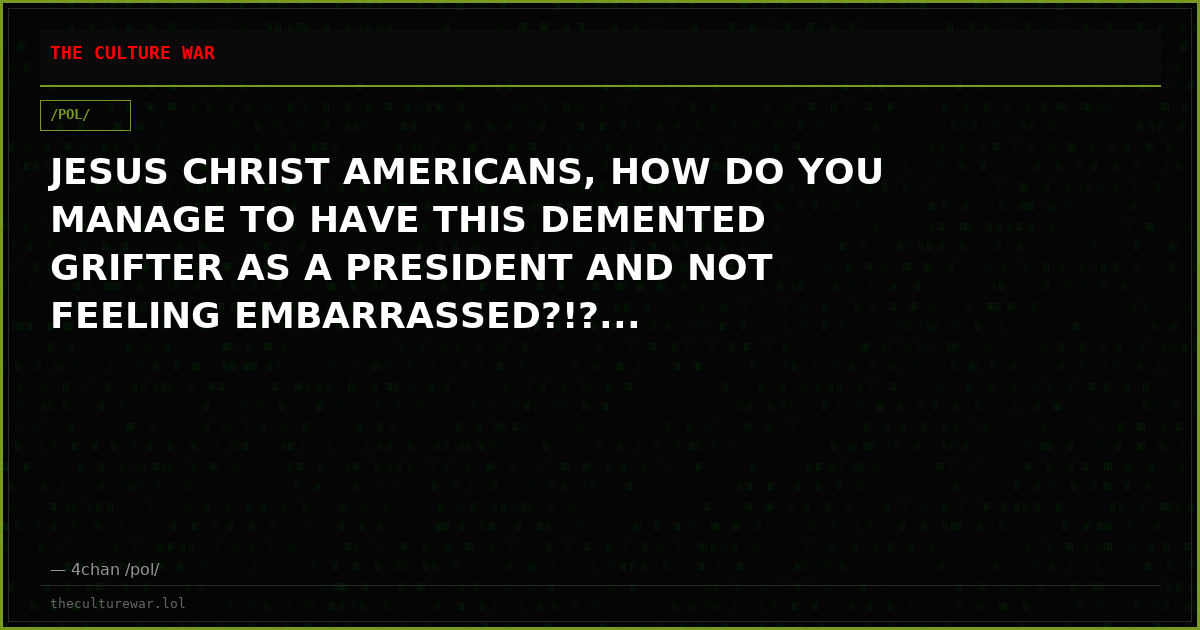 JESUS CHRIST AMERICANS, HOW DO YOU MANAGE TO HAVE THIS DEMENTED GRIFTER AS A PRESIDENT AND NOT FEELING EMBARRASSED?!?...