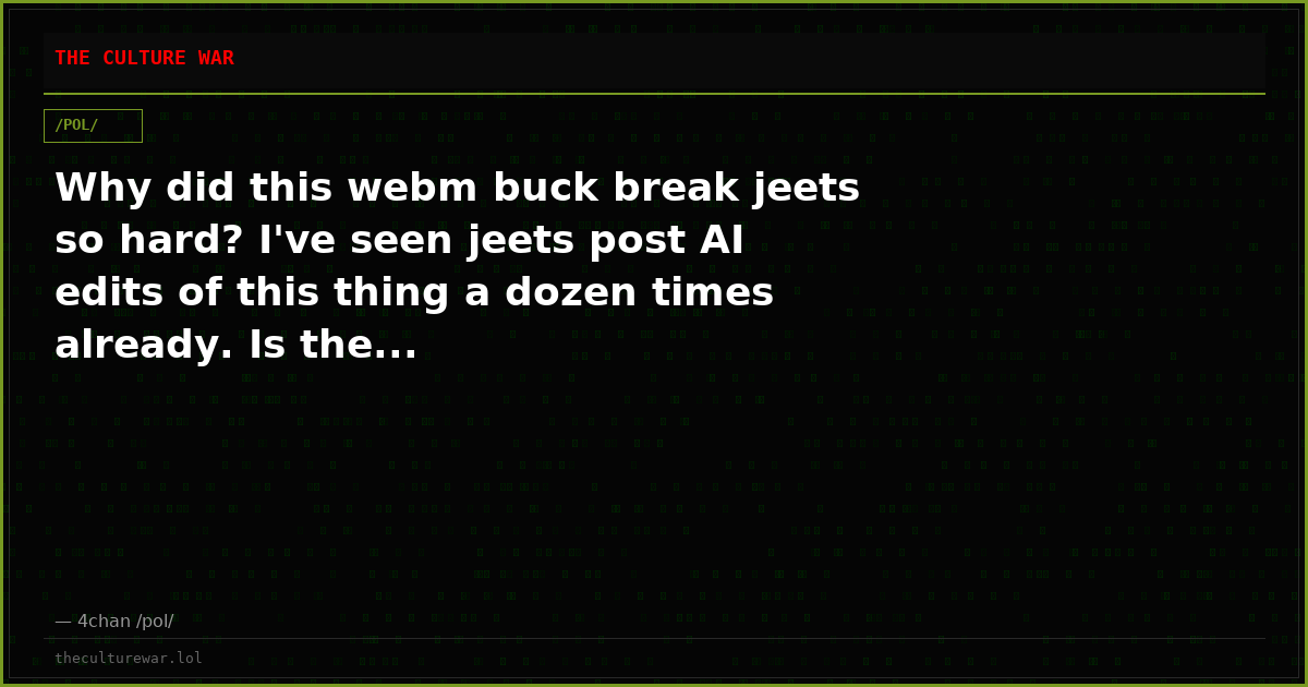 Why did this webm buck break jeets so hard? I've seen jeets post AI edits of this thing a dozen times already. Is the...
