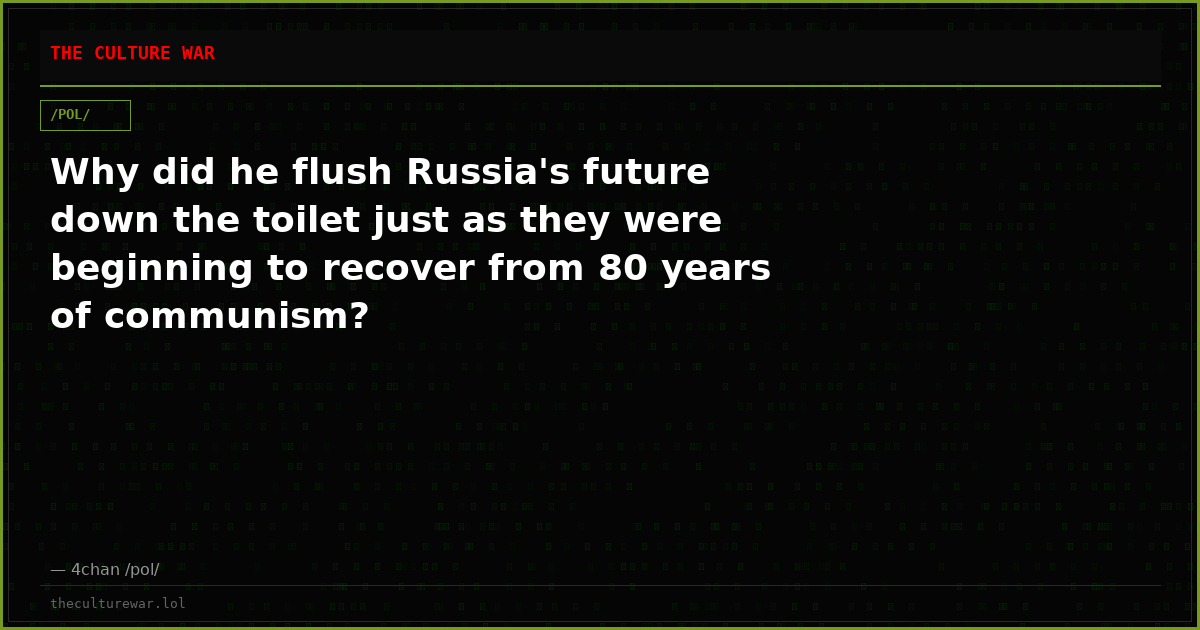 Why did he flush Russia's future down the toilet just as they were beginning to recover from 80 years of communism?