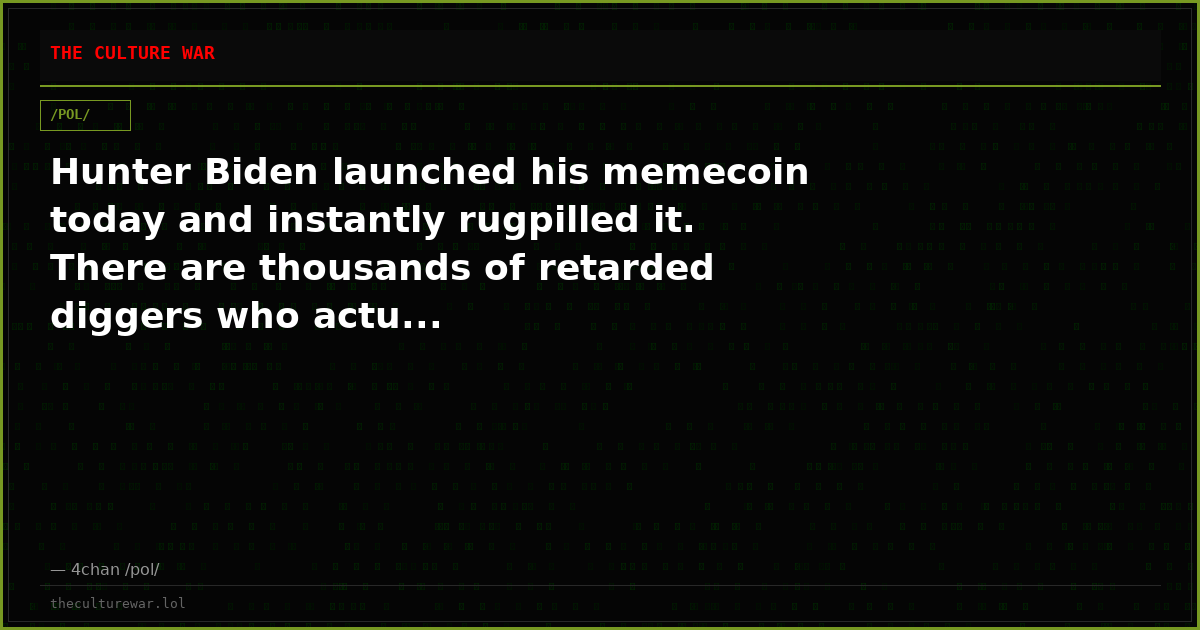 Hunter Biden launched his memecoin today and instantly rugpilled it. There are thousands of retarded diggers who actu...