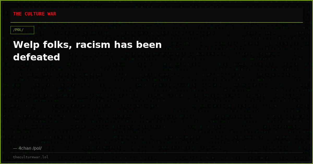 Welp folks, racism has been defeated