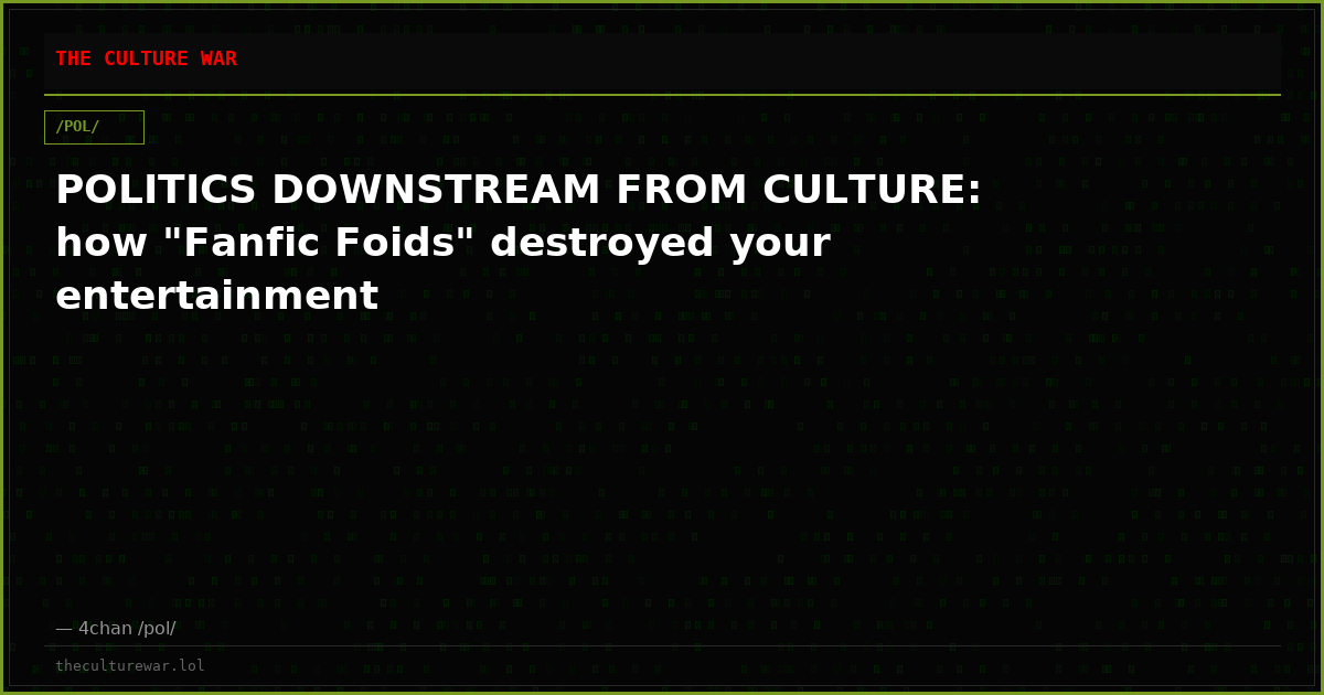POLITICS DOWNSTREAM FROM CULTURE: how "Fanfic Foids" destroyed your entertainment