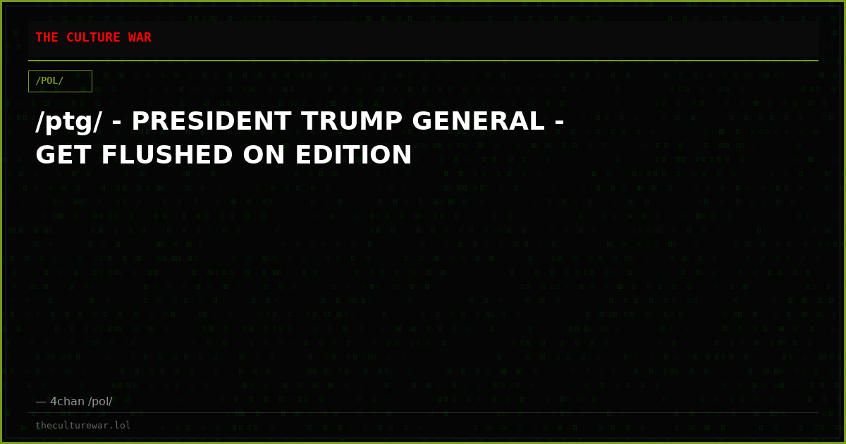 /ptg/ - PRESIDENT TRUMP GENERAL - GET FLUSHED ON EDITION
