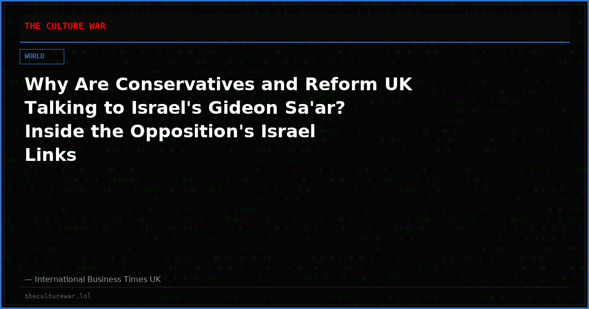 Why Are Conservatives and Reform UK Talking to Israel's Gideon Sa'ar? Inside the Opposition's Israel Links