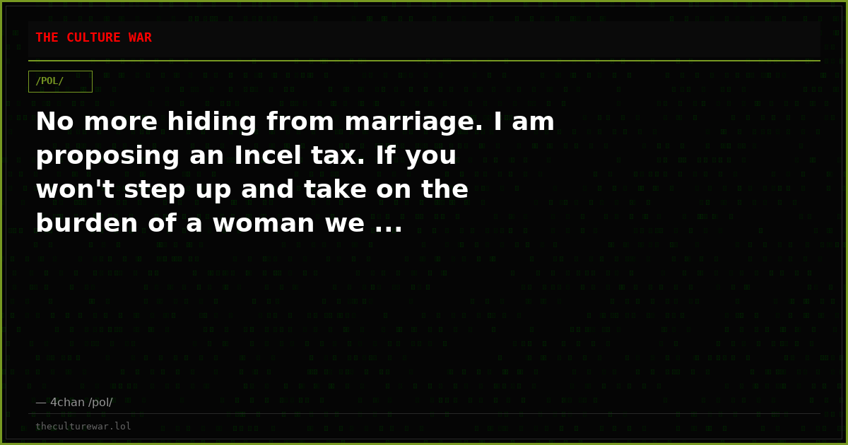 No more hiding from marriage. I am proposing an Incel tax. If you won't step up and take on the burden of a woman we ...