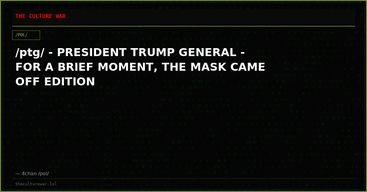 /ptg/ - PRESIDENT TRUMP GENERAL - FOR A BRIEF MOMENT, THE MASK CAME OFF EDITION