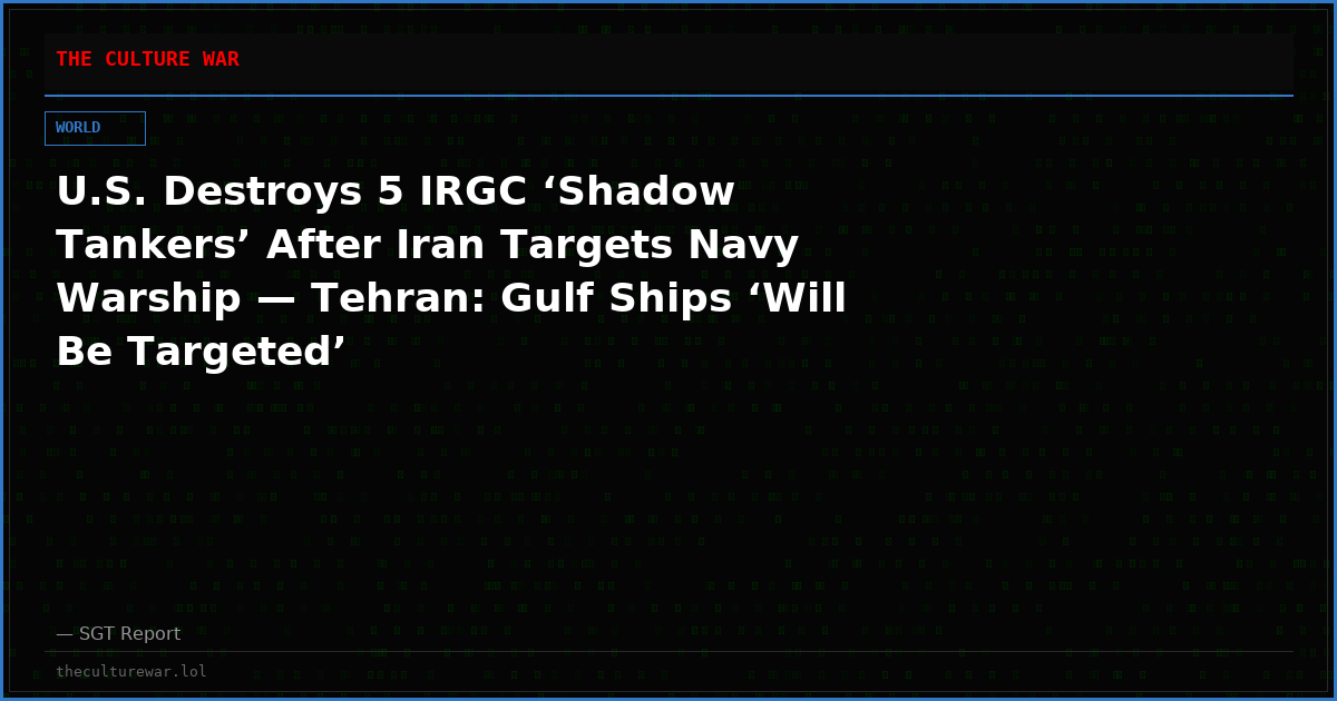 U.S. Destroys 5 IRGC ‘Shadow Tankers’ After Iran Targets Navy Warship — Tehran: Gulf Ships ‘Will Be Targeted’