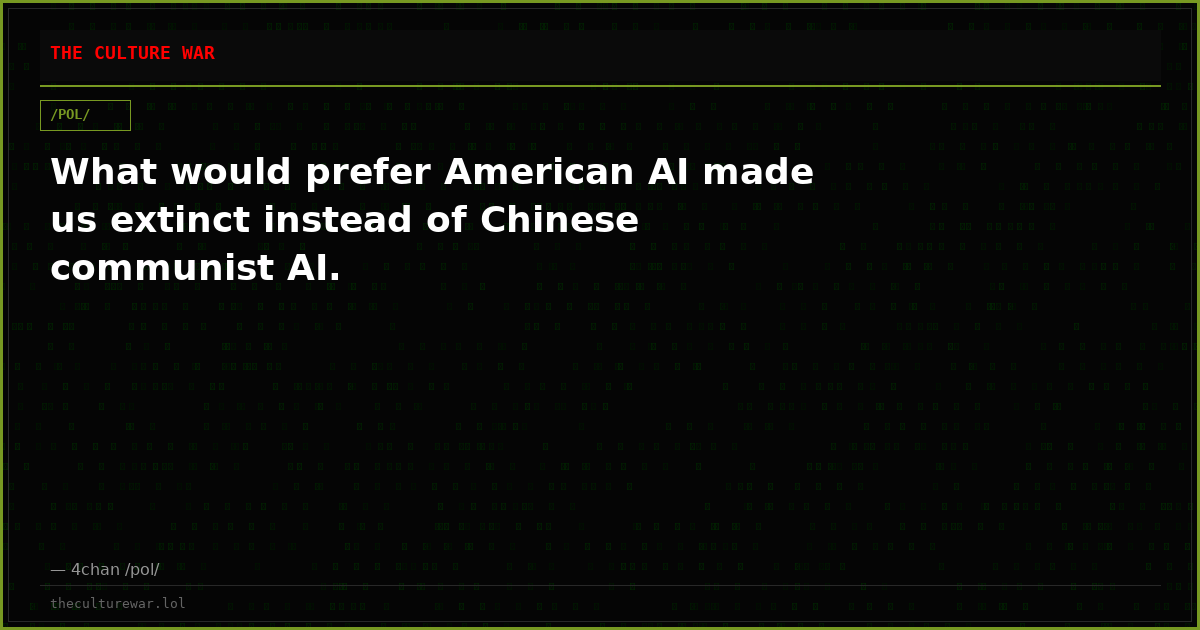 What would prefer American AI made us extinct instead of Chinese communist AI.