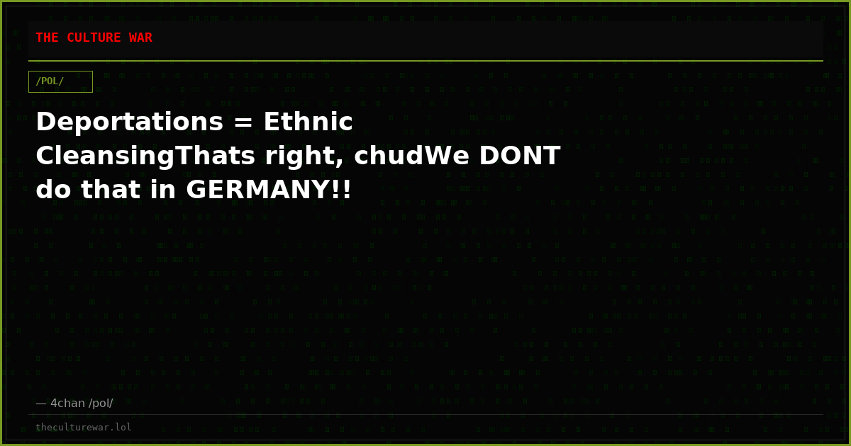 Deportations = Ethnic CleansingThats right, chudWe DONT do that in GERMANY!!