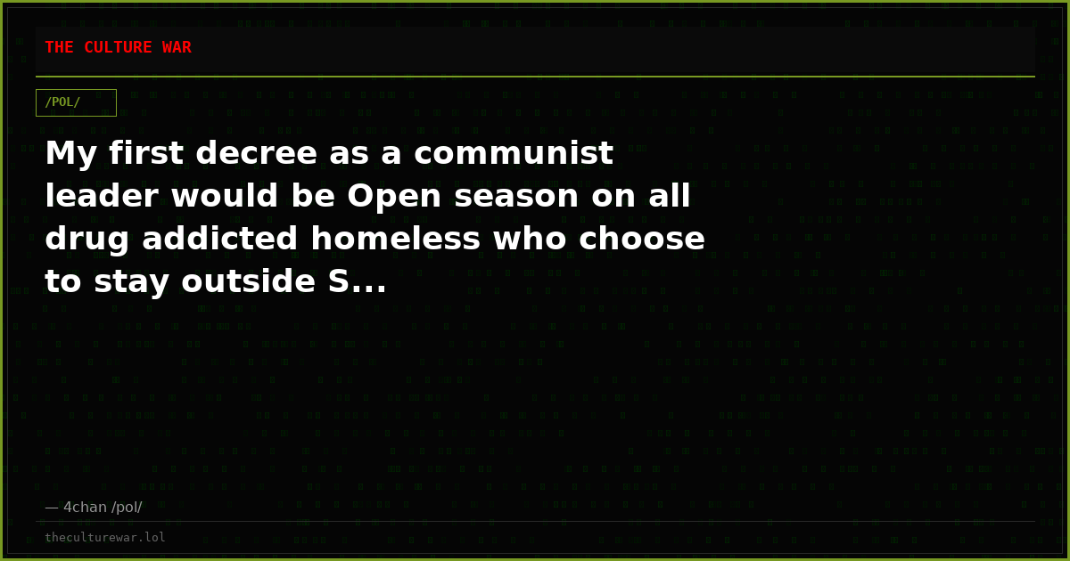 My first decree as a communist leader would be Open season on all drug addicted homeless who choose to stay outside S...