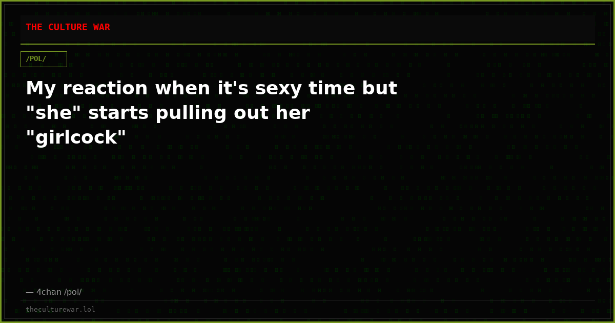 My reaction when it's sexy time but "she" starts pulling out her "girlcock"