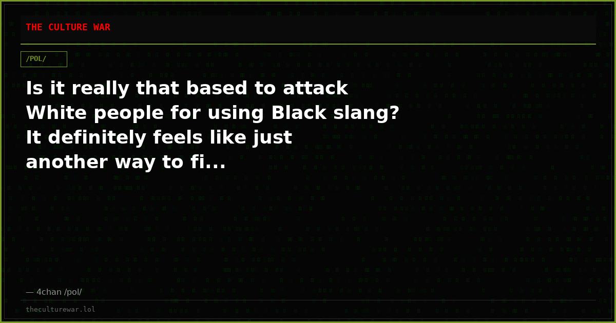 Is it really that based to attack White people for using Black slang? It definitely feels like just another way to fi...