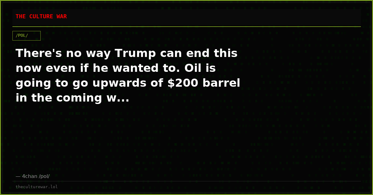 There's no way Trump can end this now even if he wanted to. Oil is going to go upwards of $200 barrel in the coming w...