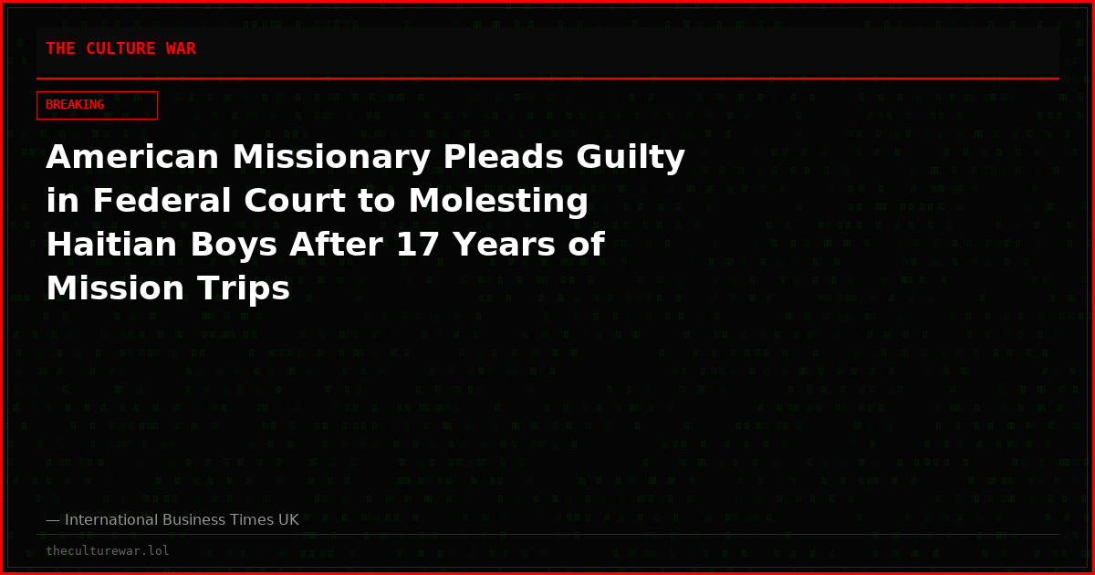 American Missionary Pleads Guilty in Federal Court to Molesting Haitian Boys After 17 Years of Mission Trips
