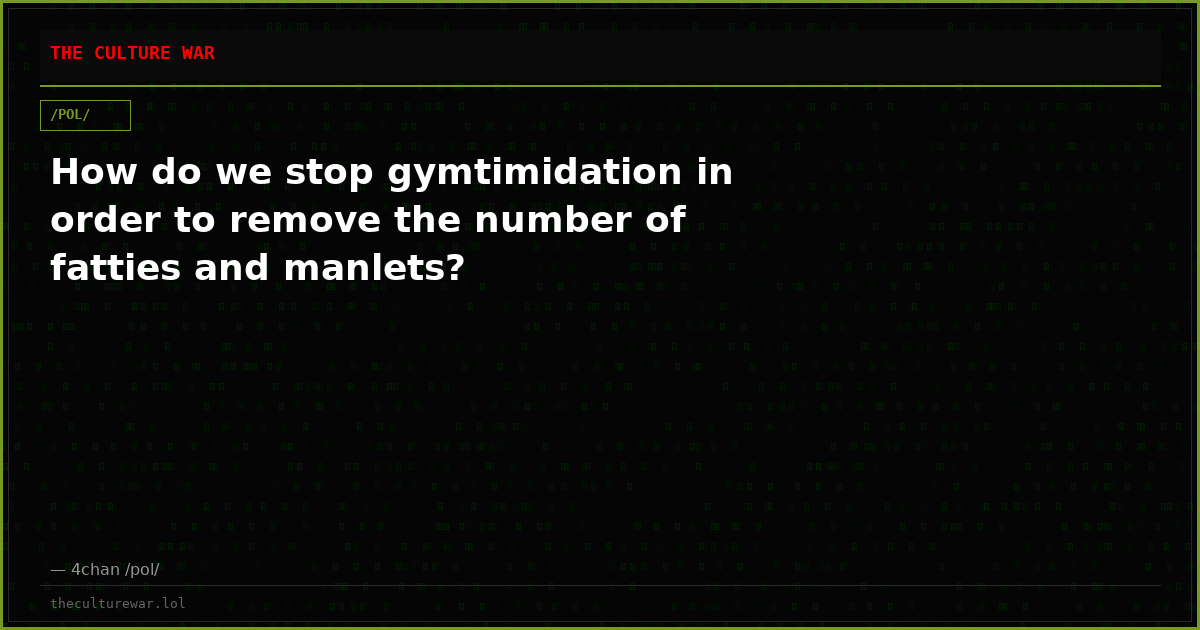 How do we stop gymtimidation in order to remove the number of fatties and manlets?