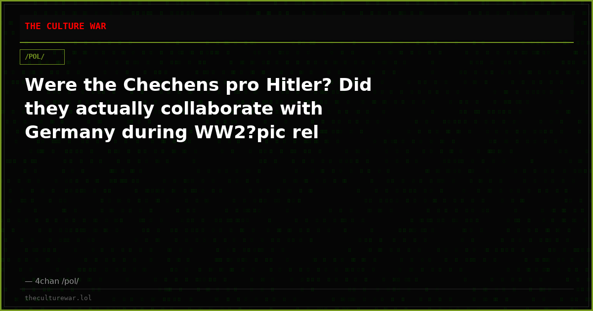 Were the Chechens pro Hitler? Did they actually collaborate with Germany during WW2?pic rel